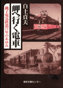 岬へ行く電車　銚子電気鉄道77年のあゆみ　東京文献センター